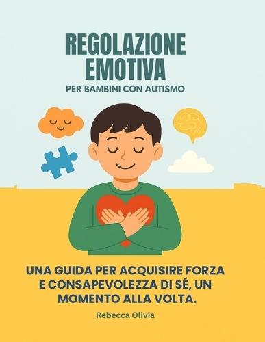 Regolazione Emotiva Per Bambini Con Autismo: Una Guida Per Acquisire Forza E Consapevolezza Di Sé, Un Momento Alla Volta.