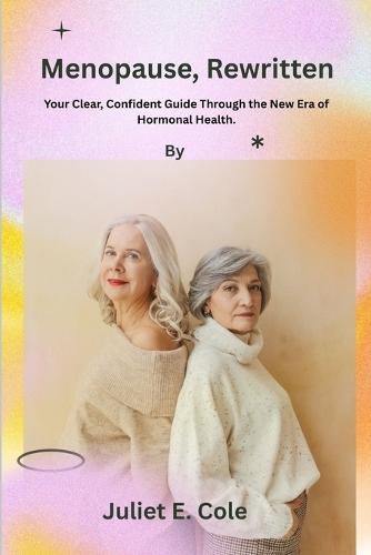 Menopause, Rewritten: Your Clear, Confident Guide Through the New Era of Hormonal Health