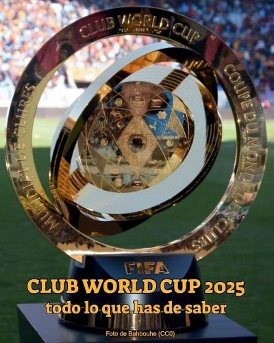 FIFA Club World Cup 2025 todo lo que has de saber: Descubre los equipos, estadios, partidos, fechas, formato, el trofeo y curiosidades del Mundial de Clubes en USA