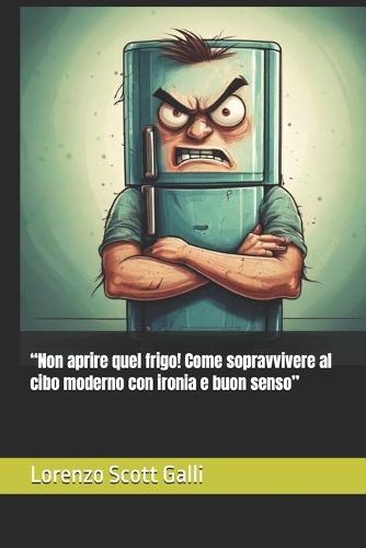 ""Non aprire quel frigo! Come sopravvivere al cibo moderno con ironia e buon senso""