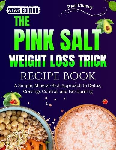 The Pink Salt Weight Loss Trick Recipe Book: A Simple, Mineral-Rich Approach to Detox, Cravings Control, and Fat-Burning