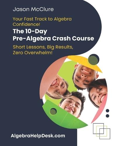 Your Fast Track to Algebra Confidence! The 10 Day Pre-Algebra Crash Course: Short Lessons, Big Results, Zero Overwhelm!