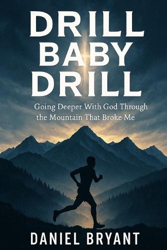 Drill Baby Drill: Going Deeper With God Through the Mountain That Broke Me: How the Leadville Trail 100 Became My Spiritual Classroom
