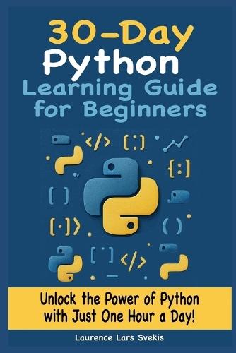 30-Day Python Learning Guide for Beginners: Unlock the Power of Python with Just One Hour a Day