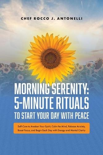 Morning Serenity: 5-Minute Rituals to Start Your Day with Peace: - Self-Care to Awaken Your Spirit, Calm the Mind, Release Anxiety, Boost Focus, and Begin Each Day with Energy and Mental Clarity