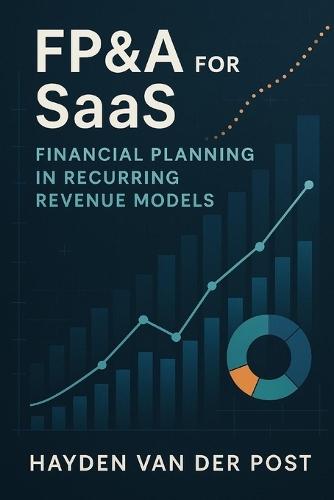 FP&A for SaaS: Financial Planning in Recurring Revenue Models: Mastering Forecasting, Metrics, and Strategic Finance in Subscription-Based Businesses