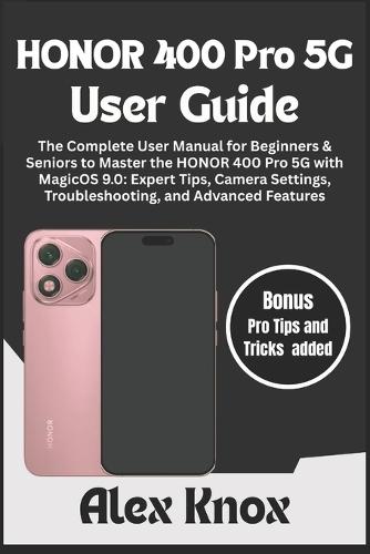HONOR 400 Pro 5G User Guide: The Complete User Manual for Beginners & Seniors to Master the HONOR 400 Pro 5G with MagicOS 9.0: Expert Tips, Camera Settings, Troubleshooting, and Advanced Features