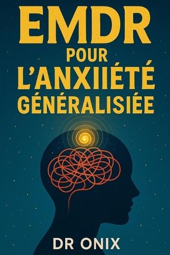 EMDR Pour l'Anxiété Généralisée: Comment réduire votre anxiété en appliquant des mouvements oculaires guidés lors d'épisodes stressants, SANS avoir besoin d'un traitement médicamenteux permanent !