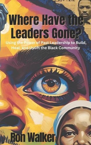 Where Have the Leaders Gone?: Using the Power of Past Leadership to Build, Heal, and Uplift the Black Community