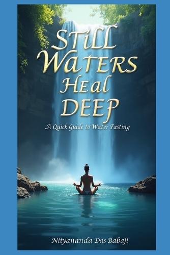 Still Waters Heal Deep - A Quick Guide to Water Fasting: Rest Your Body in 24 Hours - A Simple Ayurvedic Guide to Water Fasting for Beginners and Spiritual Seekers