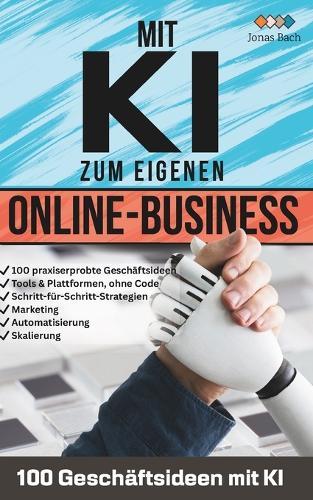 Mit KI zum eigenen Online-Business - 100 Geschäftsideen mit KI: Vom Side Hustle zum Vollzeitjob