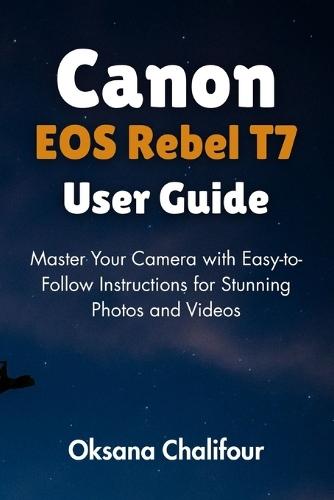 Canon EOS Rebel T7 User Guide: Master Your Camera with Easy-to-Follow Instructions for Stunning Photos and Videos