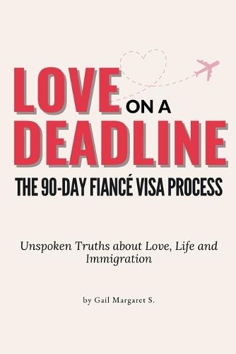 Love on a Deadline: The 90-Day Fiancé Visa Process: The Unspoken Truths about Love, Life, and Immigration
