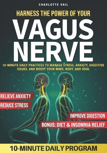 Harness the Power of Your Vagus Nerve: 10-Minute Daily Practices to Manage Stress, Anxiety, Digestive Issues, and Boost Your Mind, Body, and Soul