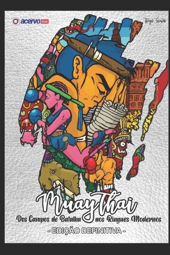 Muaythai: Dos Campos de Batalha aos Ringues Modernos: Edição Definitiva 2025