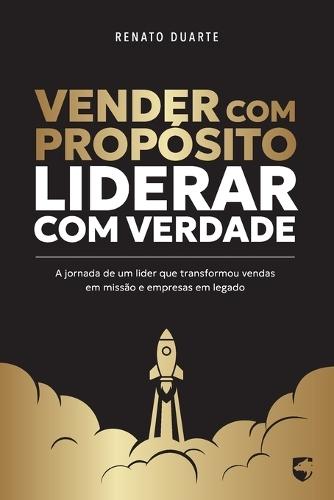 Vender com Propósito, Liderar com Verdade: A jornada de um líder que transformou vendas em missão e empresas em legado