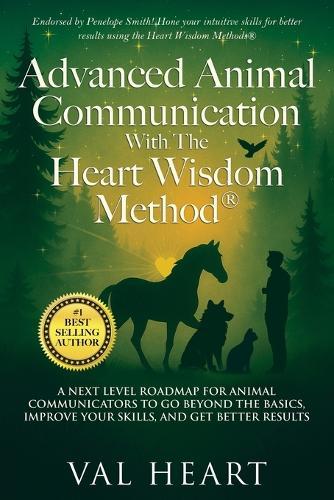 Advanced Animal Communication With The Heart Wisdom Method(R): A Next Level Roadmap for Animal Communicators to Go Beyond the Basics, Improve Your Skills, and Get Better Results