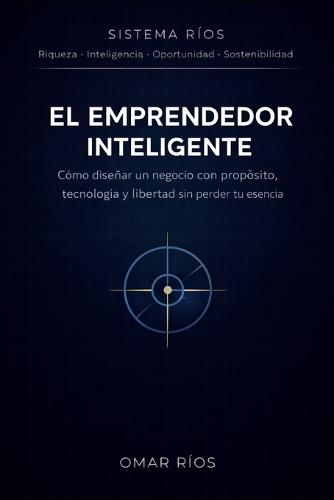El Emprendedor Inteligente: Cómo diseñar un negocio con propósito, tecnología y libertad sin perder tu esencia