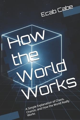 How the World Works: A Simple Explanation of Chaos, Chance, and How the World Really Works