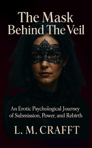 The Mask Behind the Veil: An Erotic Psychological Journey of Submission, Power, and Rebirth