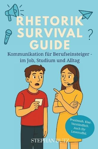 Der Rhetorik Survival Guide: Kommunikation für Berufseinsteiger - richtig sprechen und präsentieren im Job, Studium und Alltag