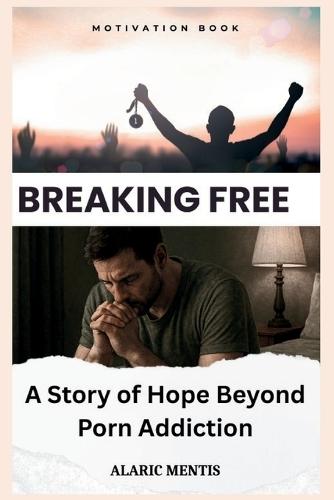 Breaking Free: A Story of Hope Beyond Porn Addiction
