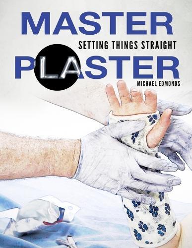 Master Plaster: Setting Things Straight Clinical Treatment of Fractures Handbook of Casting for Broken Bones