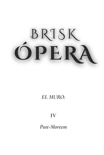 Brisk Ópera: El Muro: IV. Post-Mortem