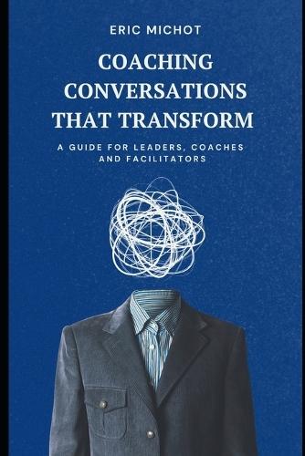 Coaching Conversations That Transform: A Guide for Leaders, Coaches and Facilitators