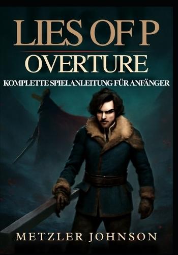 Lies of P: Overture -Komplette Spielanleitung für Anfänger: Komplettlösung zur Meisterung der Stadt Krat mit Experten-Kampfstrategien, Boss kampftaktiken und enthüllten verborgenen Geheimnissen