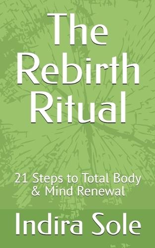 The Rebirth Ritual: 21 Steps to Total Body & Mind Renewal
