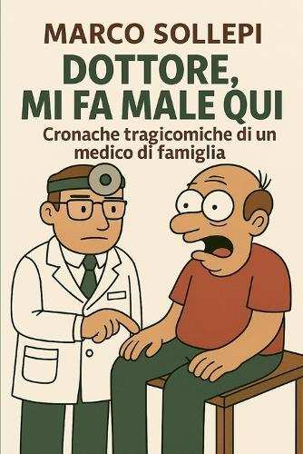 Dottore, mi fa male qui!: Cronache tragicomiche di un medico di famiglia