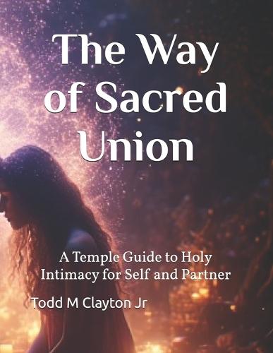 The Way of Sacred Union: A Temple Guide to Holy Intimacy for Self and Partner