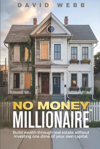 The No Money Millionaire: Build Wealth Through Real Estate Without Using a Dime of Your Own Money