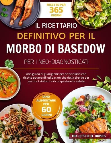 Il Ricettario Definitivo Per Il Morbo Di Basedow Per I Neo-Diagnosticati: Una guida di guarigione per principianti con ricette povere di iodio e amiche della tiroide per gestire i sintomi e riconquistare la salute