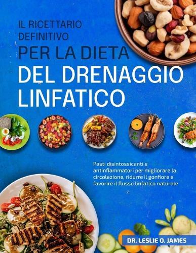Il Ricettario Definitivo Per La Dieta del Drenaggio Linfatico: Pasti disintossicanti e antinfiammatori per migliorare la circolazione, ridurre il gonfiore e favorire il flusso linfatico naturale