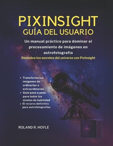 Pixinsight Guía del Usuario: Un manual práctico para dominar el procesamiento de imágenes en astrofotografía