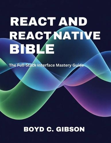 React and React Native Bible: The Full-Stack Interface Mastery Guide