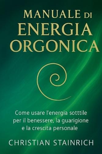 manuale di energia orgonica: Tecniche, esperimenti e creazioni fai da te per attivare la bioenergia, riequilibrare il corpo e trasformare la tua vita