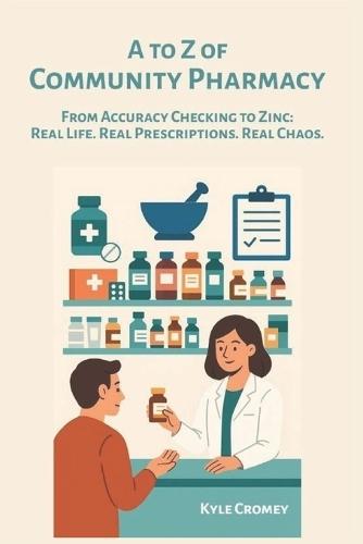 A to Z of Community Pharmacy: From Accuracy Checking to Zinc: Real Life. Real Prescriptions. Real Chaos.