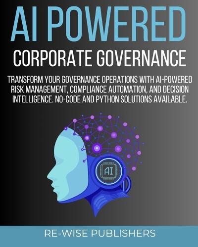 AI Powered Corporate Governance: A Comprehensive Guide to Transforming Your Governance Operations with AI-Powered Risk Management, Compliance Automation, and Decision Intelligence