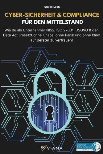 Cyber-Sicherheit & Compliance Für Den Mittelstand: Wie du als Unternehmer NIS2, ISO 27001, DSGVO & den Data Act umsetzt - ohne Chaos, ohne Panik und ohne blind auf Berater zu vertrauen