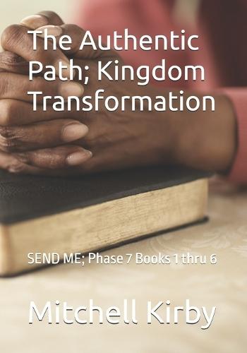The Authentic Path; Kingdom Transformation: SEND ME; Phase 7 Books 1 thru 6