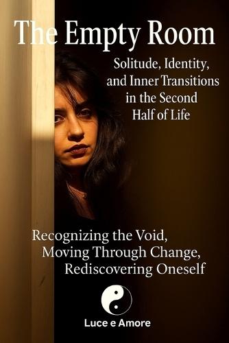 The Empty Room - Solitude, Identity, and Inner Transitions in the Second Half of Life: Recognizing the Void, Moving Through Change, Rediscovering Oneself
