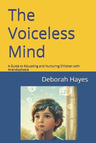 The Voiceless Mind: A Guide to Educating and Nurturing Children with Anendophasia