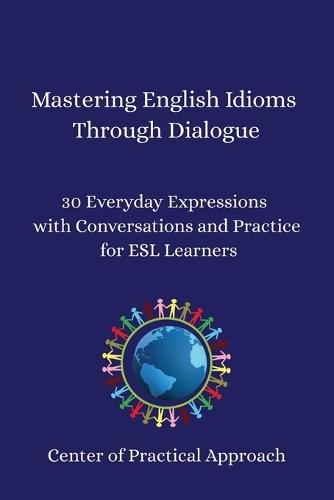 Mastering English Idioms Through Dialogue: 30 Everyday Expressions with Conversations and Practice for ESL Learners