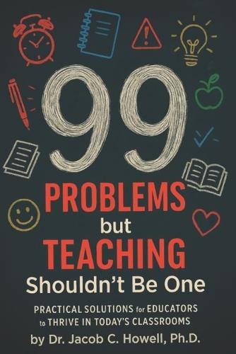 99 Problems but Teaching Shouldn't Be One: Practical Solutions for Educators to Thrive in Today's Classrooms