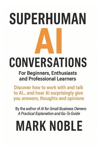 Superhuman AI Conversations: For Beginners, Enthusiasts and Professional Learners