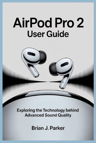 Airpod Pro 2 User Guide: Exploring the Technology Behind Advanced Sound Quality
