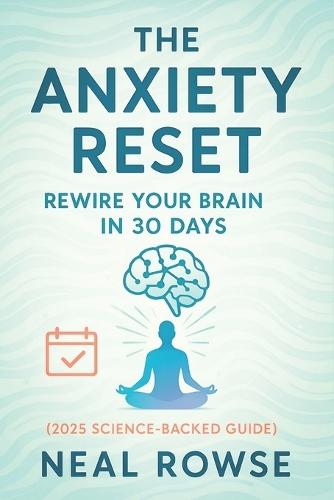 The Anxiety Reset: Rewire Your Brain in 30 Days (2025 Science-Backed Guide) - Overcome Stress & Boost Mental Health with Neuroscience Techniques: Daily Practices for a Calm Mind in 4 Weeks
